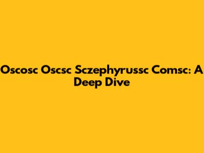Oscosc Oscsc Sczephyrussc Comsc: A Deep Dive