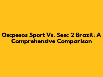 Oscpesos Sport Vs. Sesc 2 Brazil: A Comprehensive Comparison