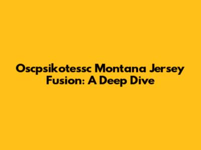 Oscpsikotessc Montana Jersey Fusion: A Deep Dive