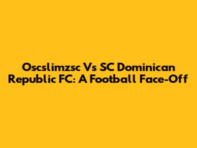 Oscslimzsc Vs SC Dominican Republic FC: A Football Face-Off