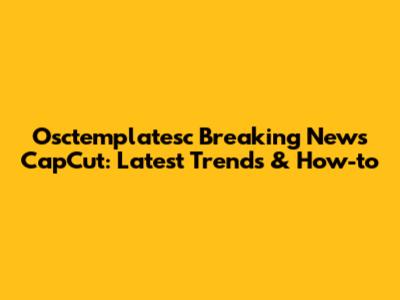 Osctemplatesc Breaking News CapCut: Latest Trends & How-to