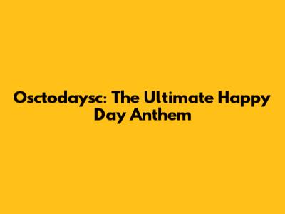 Osctodaysc: The Ultimate Happy Day Anthem