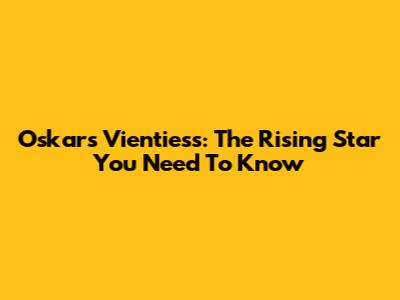 Oskars Vientiess: The Rising Star You Need To Know