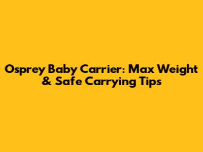 Osprey Baby Carrier: Max Weight & Safe Carrying Tips