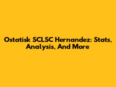 Ostatisk SCLSC Hernandez: Stats, Analysis, And More