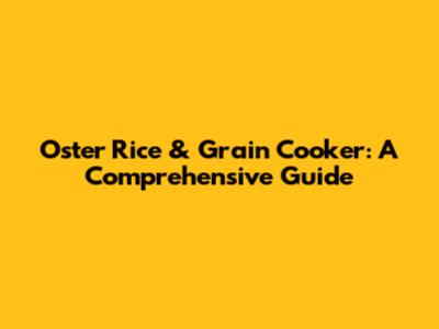Oster Rice & Grain Cooker: A Comprehensive Guide