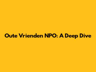 Oute Vrienden NPO: A Deep Dive