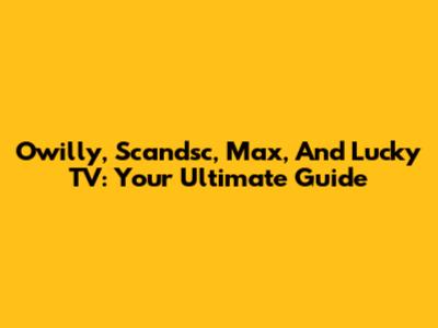 Owilly, Scandsc, Max, And Lucky TV: Your Ultimate Guide