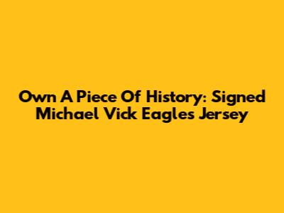 Own A Piece Of History: Signed Michael Vick Eagles Jersey