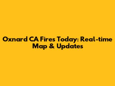 Oxnard CA Fires Today: Real-time Map & Updates
