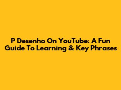 P Desenho On YouTube: A Fun Guide To Learning & Key Phrases