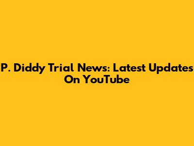 P. Diddy Trial News: Latest Updates On YouTube