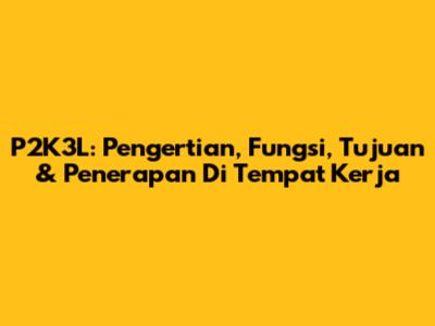 P2K3L: Pengertian, Fungsi, Tujuan & Penerapan Di Tempat Kerja
