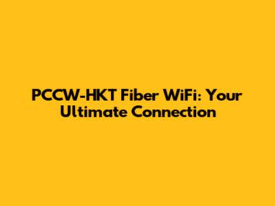 PCCW-HKT Fiber WiFi: Your Ultimate Connection