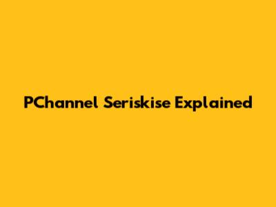 PChannel Seriskise Explained