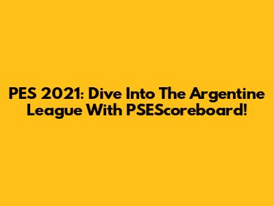 PES 2021: Dive Into The Argentine League With PSEScoreboard!