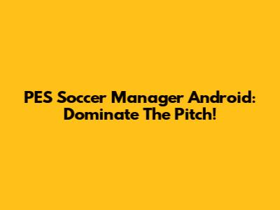 PES Soccer Manager Android: Dominate The Pitch!