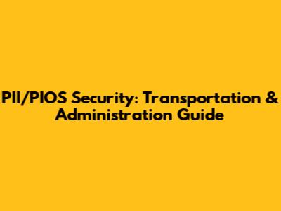 PII/PIOS Security: Transportation & Administration Guide