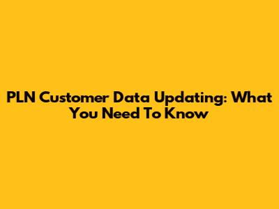 PLN Customer Data Updating: What You Need To Know