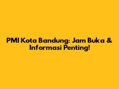 PMI Kota Bandung: Jam Buka & Informasi Penting!