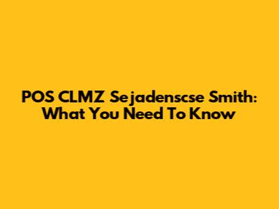 POS CLMZ Sejadenscse Smith: What You Need To Know