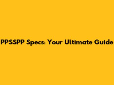 PPSSPP Specs: Your Ultimate Guide