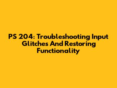 PS 204: Troubleshooting Input Glitches And Restoring Functionality