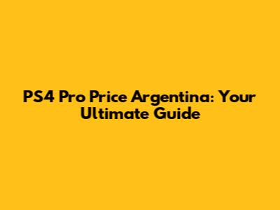 PS4 Pro Price Argentina: Your Ultimate Guide