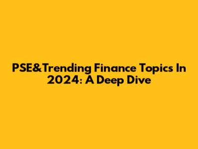 PSE&Trending Finance Topics In 2024: A Deep Dive