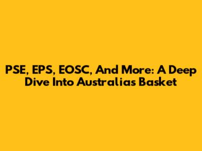 PSE, EPS, EOSC, And More: A Deep Dive Into Australia's Basket