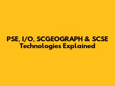 PSE, I/O, SCGEOGRAPH & SCSE Technologies Explained