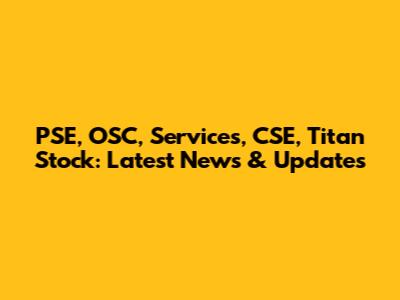 PSE, OSC, Services, CSE, Titan Stock: Latest News & Updates