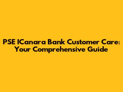 PSE ICanara Bank Customer Care: Your Comprehensive Guide