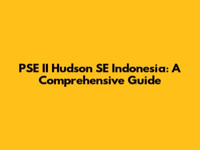 PSE II Hudson SE Indonesia: A Comprehensive Guide