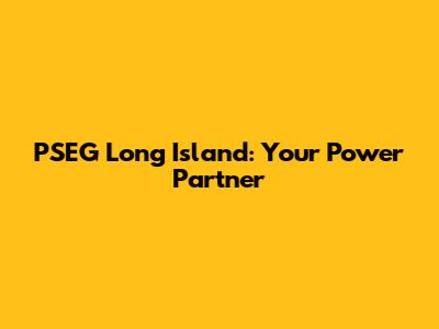 PSEG Long Island: Your Power Partner