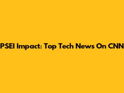 PSEI Impact: Top Tech News On CNN