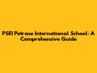 PSEI Petrase International School: A Comprehensive Guide