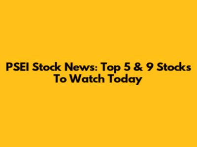 PSEI Stock News: Top 5 & 9 Stocks To Watch Today