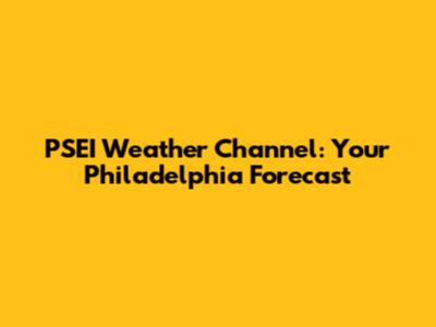 PSEI Weather Channel: Your Philadelphia Forecast