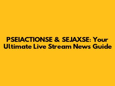 PSEIACTIONSE & SEJAXSE: Your Ultimate Live Stream News Guide
