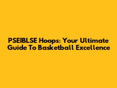 PSEIBLSE Hoops: Your Ultimate Guide To Basketball Excellence