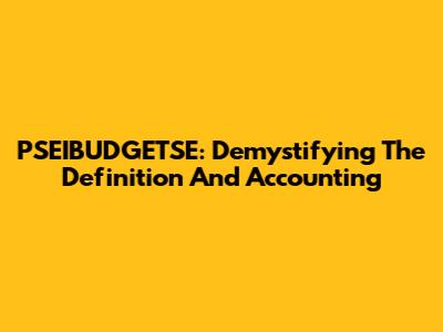 PSEIBUDGETSE: Demystifying The Definition And Accounting