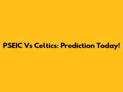 PSEIC Vs Celtics: Prediction Today!
