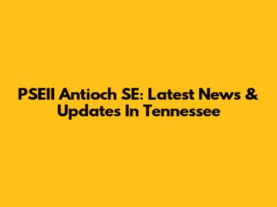 PSEII Antioch SE: Latest News & Updates In Tennessee