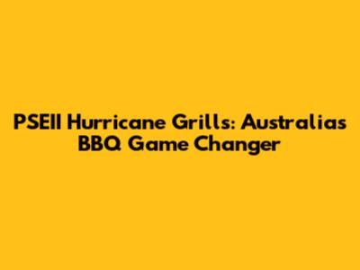 PSEII Hurricane Grills: Australia's BBQ Game Changer