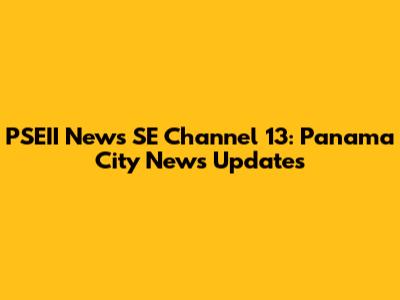 PSEII News SE Channel 13: Panama City News Updates