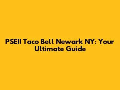 PSEII Taco Bell Newark NY: Your Ultimate Guide