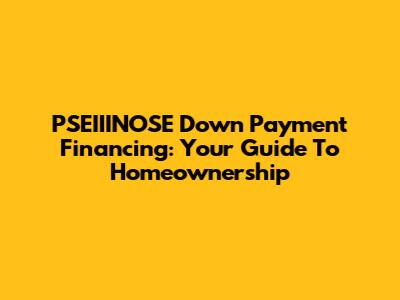 PSEIIINOSE Down Payment Financing: Your Guide To Homeownership