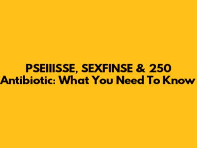 PSEIIISSE, SEXFINSE & 250 Antibiotic: What You Need To Know