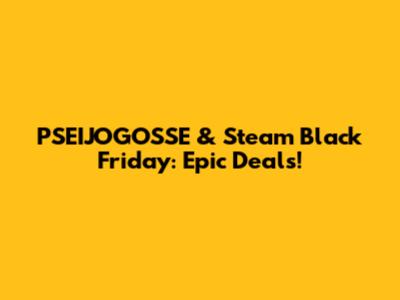 PSEIJOGOSSE & Steam Black Friday: Epic Deals!